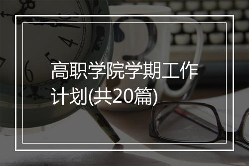 高职学院学期工作计划(共20篇)