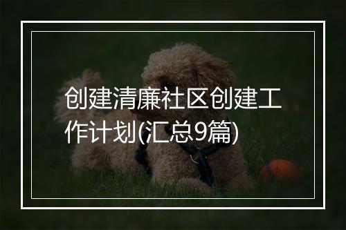 创建清廉社区创建工作计划(汇总9篇)