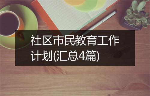 社区市民教育工作计划(汇总4篇)