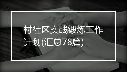 村社区实践锻炼工作计划(汇总78篇)