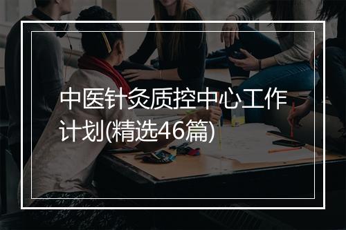 中医针灸质控中心工作计划(精选46篇)