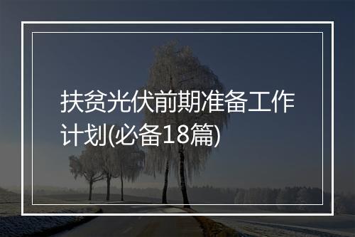 扶贫光伏前期准备工作计划(必备18篇)