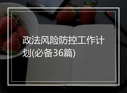 政法风险防控工作计划(必备36篇)