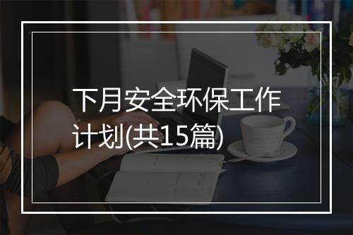 下月安全环保工作计划(共15篇)