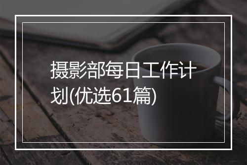 摄影部每日工作计划(优选61篇)
