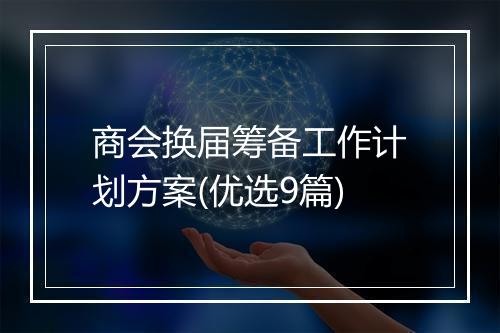 商会换届筹备工作计划方案(优选9篇)