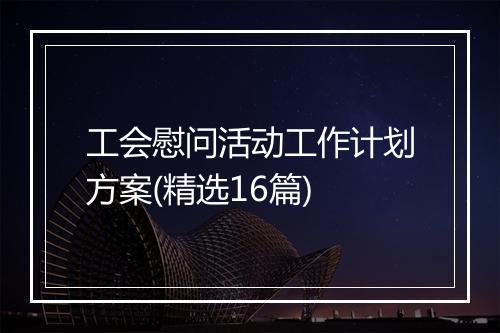 工会慰问活动工作计划方案(精选16篇)