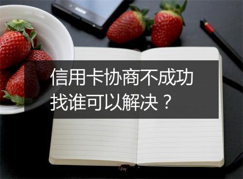 信用卡协商不成功找谁可以解决？