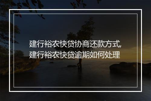 建行裕农快贷协商还款方式,建行裕农快贷逾期如何处理