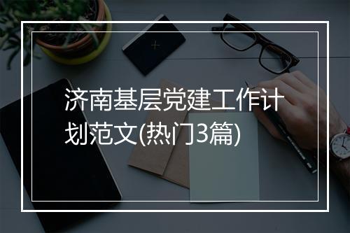 济南基层党建工作计划范文(热门3篇)