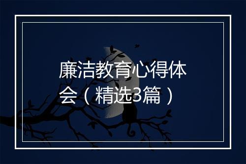 廉洁教育心得体会（精选3篇）