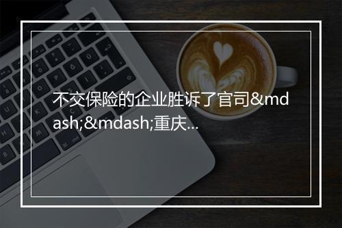 不交保险的企业胜诉了官司——重庆远大物业与员工的真实案件