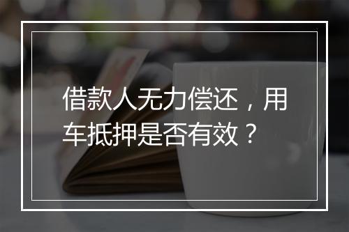 借款人无力偿还，用车抵押是否有效？