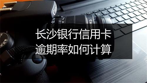 长沙银行信用卡逾期率如何计算