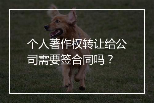 个人著作权转让给公司需要签合同吗？