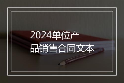 2024单位产品销售合同文本