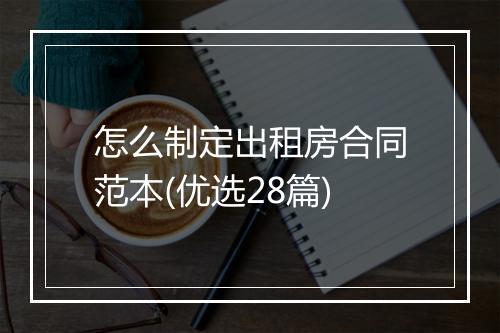 怎么制定出租房合同范本(优选28篇)