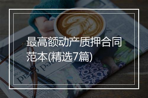 最高额动产质押合同范本(精选7篇)