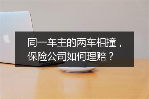 同一车主的两车相撞，保险公司如何理赔？