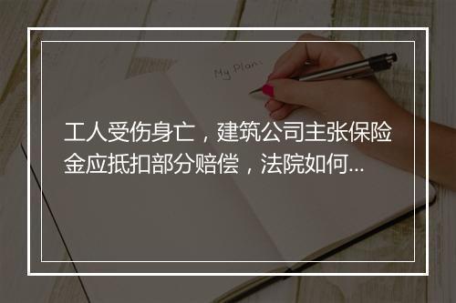 工人受伤身亡，建筑公司主张保险金应抵扣部分赔偿，法院如何判？