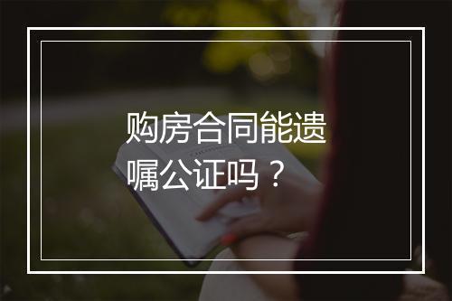 购房合同能遗嘱公证吗？