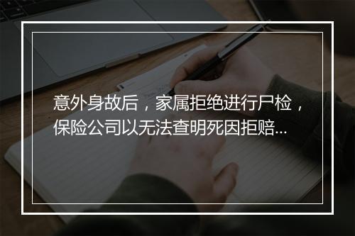 意外身故后，家属拒绝进行尸检，保险公司以无法查明死因拒赔，判了！