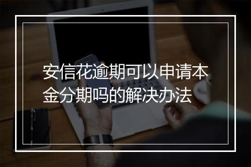 安信花逾期可以申请本金分期吗的解决办法