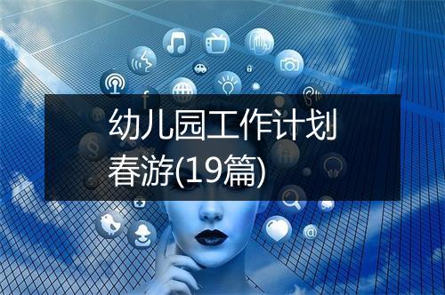 幼儿园工作计划春游(19篇)
