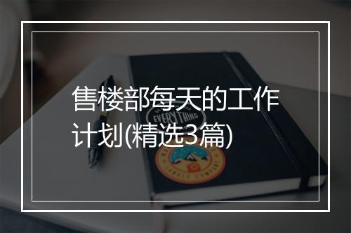 售楼部每天的工作计划(精选3篇)