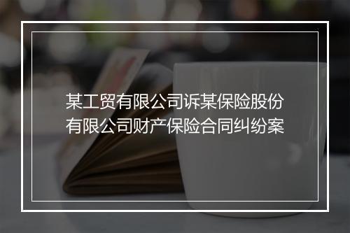 某工贸有限公司诉某保险股份有限公司财产保险合同纠纷案