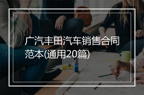 广汽丰田汽车销售合同范本(通用20篇)
