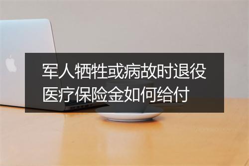 军人牺牲或病故时退役医疗保险金如何给付
