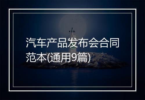 汽车产品发布会合同范本(通用9篇)