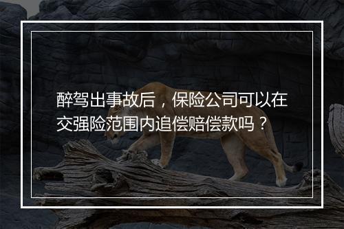 醉驾出事故后，保险公司可以在交强险范围内追偿赔偿款吗？