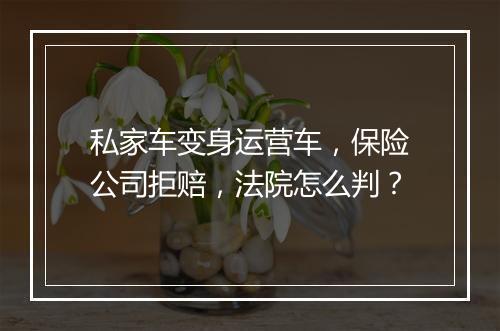 私家车变身运营车，保险公司拒赔，法院怎么判？