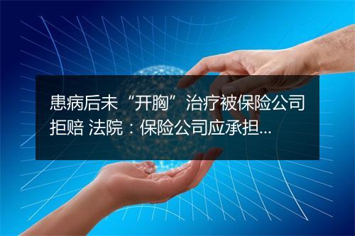 患病后未“开胸”治疗被保险公司拒赔 法院：保险公司应承担保险责任