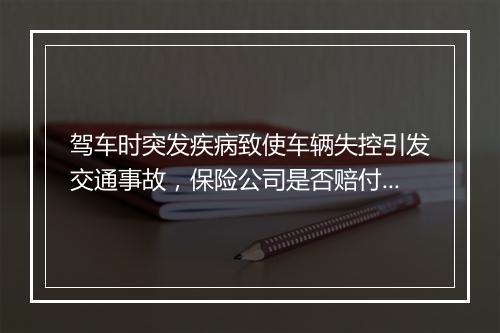 驾车时突发疾病致使车辆失控引发交通事故，保险公司是否赔付？