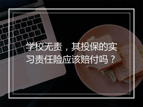 学校无责，其投保的实习责任险应该赔付吗？