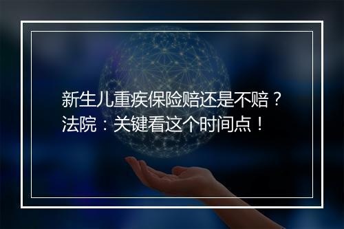 新生儿重疾保险赔还是不赔？法院：关键看这个时间点！