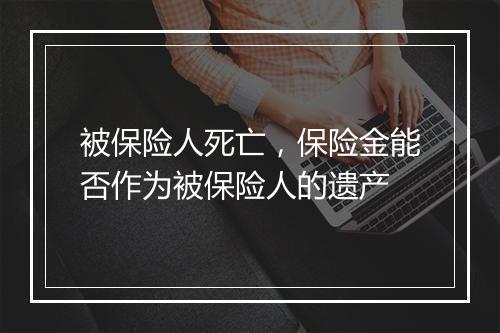 被保险人死亡，保险金能否作为被保险人的遗产