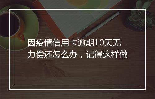 因疫情信用卡逾期10天无力偿还怎么办，记得这样做