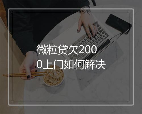 微粒贷欠2000上门如何解决