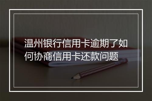 温州银行信用卡逾期了如何协商信用卡还款问题