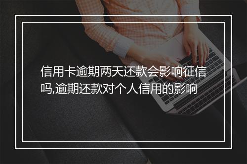 信用卡逾期两天还款会影响征信吗,逾期还款对个人信用的影响