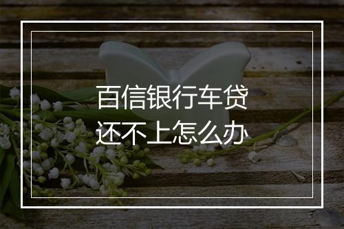 百信银行车贷还不上怎么办