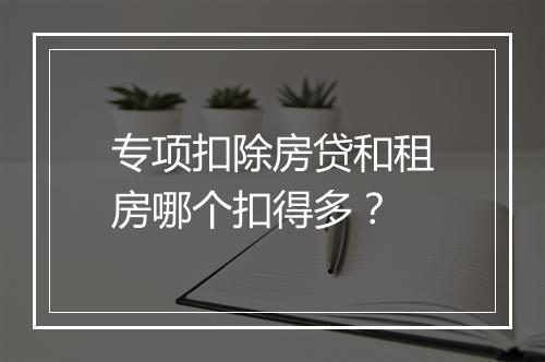专项扣除房贷和租房哪个扣得多？