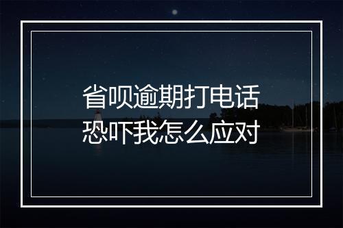 省呗逾期打电话恐吓我怎么应对