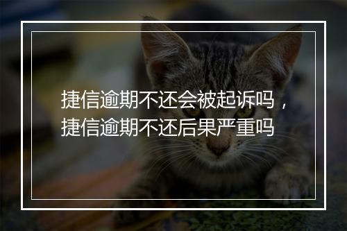 捷信逾期不还会被起诉吗，捷信逾期不还后果严重吗