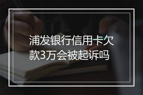 浦发银行信用卡欠款3万会被起诉吗