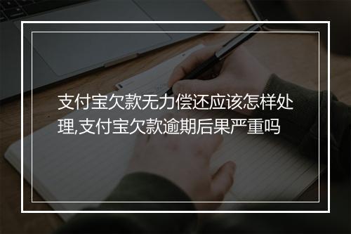 支付宝欠款无力偿还应该怎样处理,支付宝欠款逾期后果严重吗